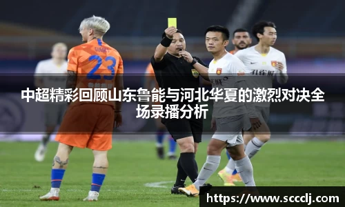 中超精彩回顾山东鲁能与河北华夏的激烈对决全场录播分析