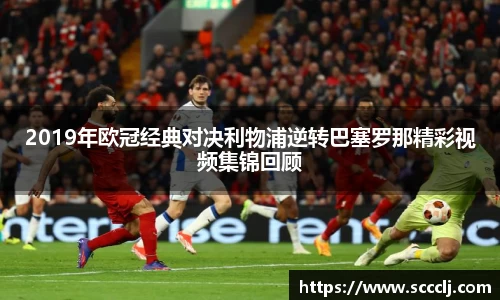 2019年欧冠经典对决利物浦逆转巴塞罗那精彩视频集锦回顾